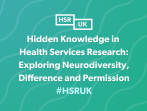 Hidden Knowledge in Health Services Research: Exploring Neurodiversity, Difference and Permission